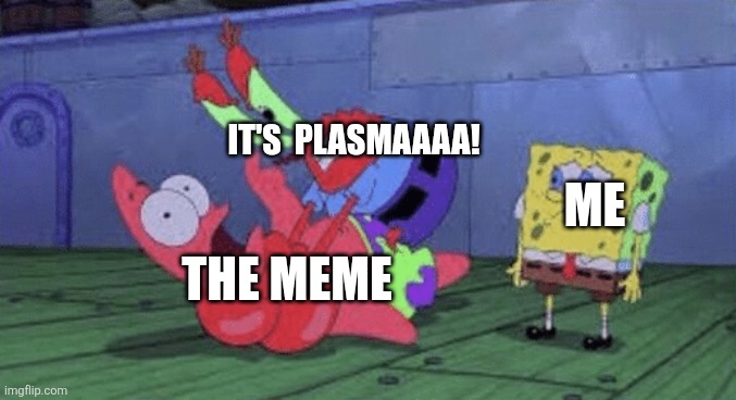 Mr. Krabs Choking Patrick | IT'S  PLASMAAAA! THE MEME ME | image tagged in mr krabs choking patrick | made w/ Imgflip meme maker