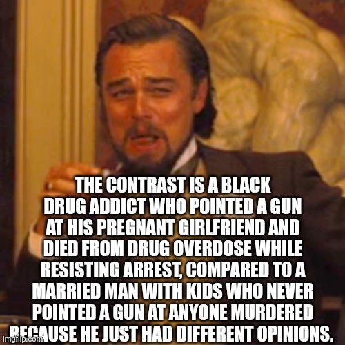 Laughing Leo Meme | THE CONTRAST IS A BLACK DRUG ADDICT WHO POINTED A GUN AT HIS PREGNANT GIRLFRIEND AND DIED FROM DRUG OVERDOSE WHILE RESISTING ARREST, COMPARE | image tagged in memes,laughing leo | made w/ Imgflip meme maker