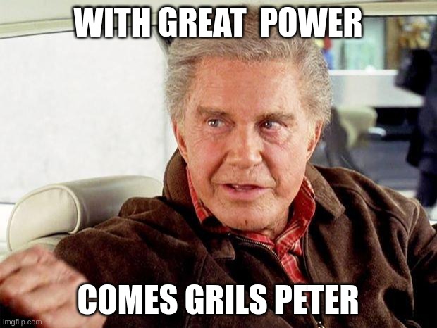 uncle ben spiderman | WITH GREAT  POWER; COMES GRILS PETER | image tagged in uncle ben spiderman | made w/ Imgflip meme maker