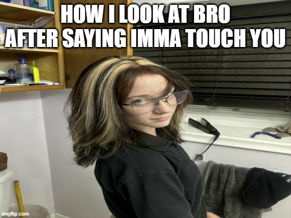 pls dont use this pic because it is me personally | HOW I LOOK AT BRO AFTER SAYING IMMA TOUCH YOU | image tagged in real | made w/ Imgflip meme maker
