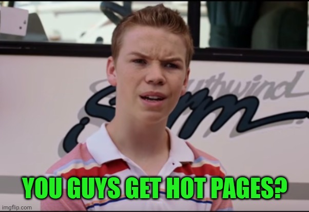 You Guys are Getting Paid | YOU GUYS GET HOT PAGES? | image tagged in you guys are getting paid | made w/ Imgflip meme maker