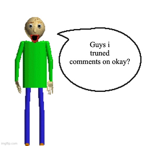 Baldi Speaks Poster | Guys i truned comments on okay? | image tagged in baldi speaks poster | made w/ Imgflip meme maker