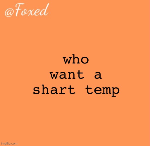 foxed orange temp | who want a shart temp | image tagged in foxed orange temp | made w/ Imgflip meme maker