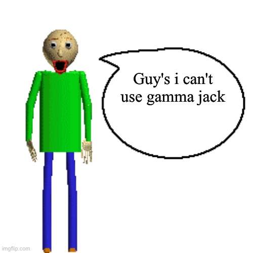 Why tho | Guy's i can't use gamma jack | image tagged in baldi speaks poster | made w/ Imgflip meme maker