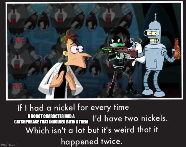 Doof If I had a Nickel | A ROBOT CHARACTER HAD A CATCHPHRASE THAT INVOLVES BITING THEM | image tagged in doof if i had a nickel,futurama,bender,murder drones | made w/ Imgflip meme maker
