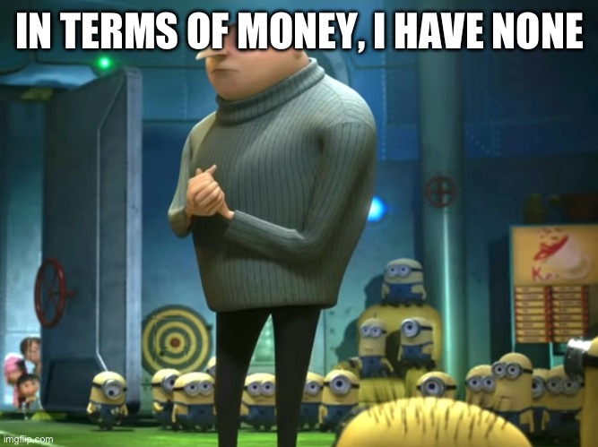 In terms of money, we have no money | IN TERMS OF MONEY, I HAVE NONE | image tagged in in terms of money we have no money | made w/ Imgflip meme maker
