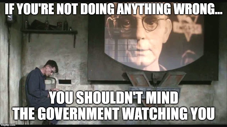 1984 | IF YOU'RE NOT DOING ANYTHING WRONG... YOU SHOULDN'T MIND THE GOVERNMENT WATCHING YOU | made w/ Imgflip meme maker