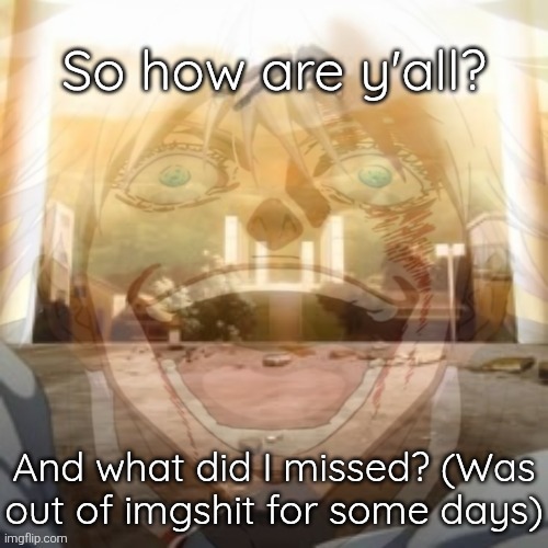 Mf on drugs fr v2 | So how are y'all? And what did I missed? (Was out of imgshit for some days) | image tagged in mf on drugs fr v2 | made w/ Imgflip meme maker