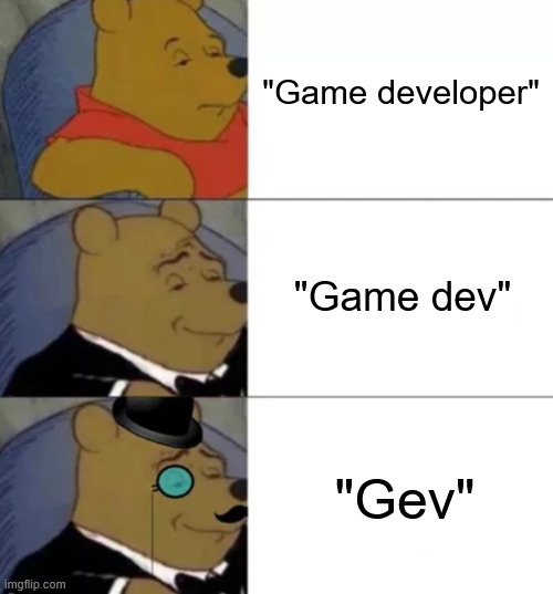 Game developer, game dev, gev | "Game developer"; "Game dev"; "Gev" | image tagged in fancy pooh,game development,indie game development,game dev meme | made w/ Imgflip meme maker