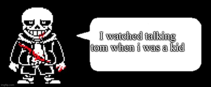 Last breath Sans | I watched talking tom when i was a kid | image tagged in last breath sans | made w/ Imgflip meme maker