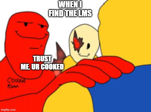 Trust me, very cooked | WHEN I FIND THE LMS; TRUST ME. UR COOKED | image tagged in trust me it's very epic forsaken addition,forsaken,lms | made w/ Imgflip meme maker