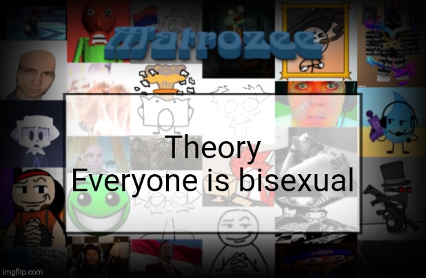 Matrozee Template V2 | Theory
Everyone is bisexual | image tagged in matrozee template v2 | made w/ Imgflip meme maker