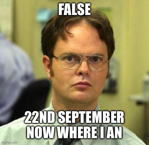 FALSE 22ND SEPTEMBER NOW WHERE I AN | image tagged in false | made w/ Imgflip meme maker