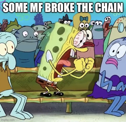 Spongebob Yelling | SOME MF BROKE THE CHAIN | image tagged in spongebob yelling | made w/ Imgflip meme maker