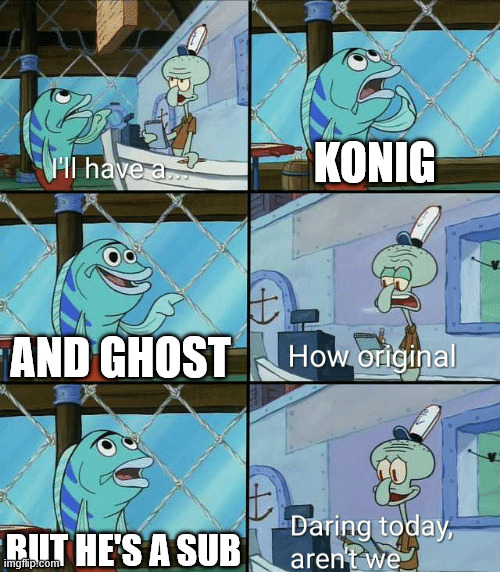 Daring today, aren't we squidward | KONIG; AND GHOST; BUT HE'S A SUB | image tagged in daring today aren't we squidward | made w/ Imgflip meme maker