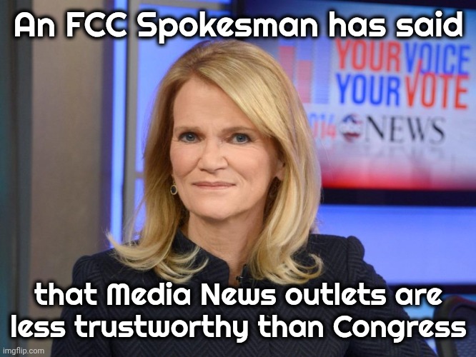 Think about this | An FCC Spokesman has said; that Media News outlets are less trustworthy than Congress | image tagged in martha raddatz,politicians suck,biased media,trustworthy,well yes but actually no | made w/ Imgflip meme maker