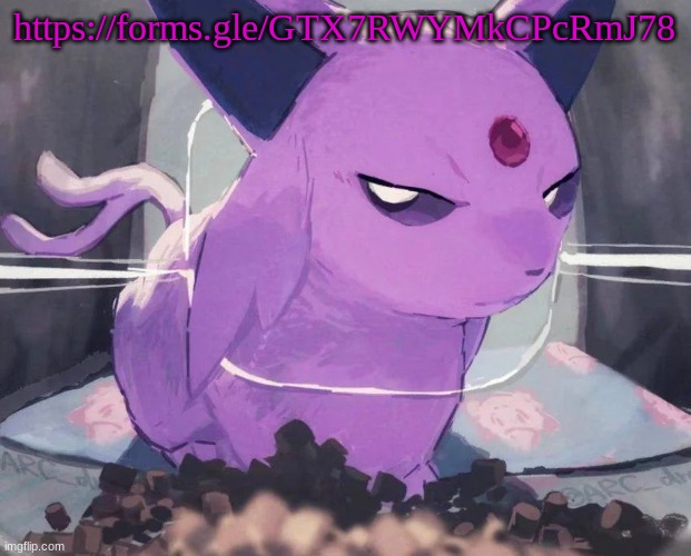 . | https://forms.gle/GTX7RWYMkCPcRmJ78 | image tagged in espeon | made w/ Imgflip meme maker