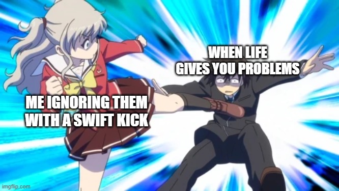Nao Tomori kicking | WHEN LIFE GIVES YOU PROBLEMS; ME IGNORING THEM WITH A SWIFT KICK | image tagged in nao tomori kicking,charlotte anime,anime,charloote,life | made w/ Imgflip meme maker