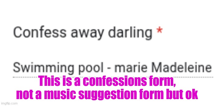 This is a confessions form, not a music suggestion form but ok | made w/ Imgflip meme maker
