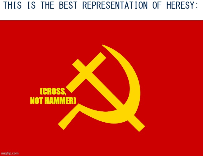 Christian Communism | THIS IS THE BEST REPRESENTATION OF HERESY:; (CROSS, NOT HAMMER) | image tagged in christian communism | made w/ Imgflip meme maker