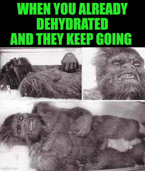 Funny | WHEN YOU ALREADY DEHYDRATED AND THEY KEEP GOING | image tagged in funny,i will finish what you started - star wars force awakens,my job here is done,women vs men,men vs women,finished | made w/ Imgflip meme maker