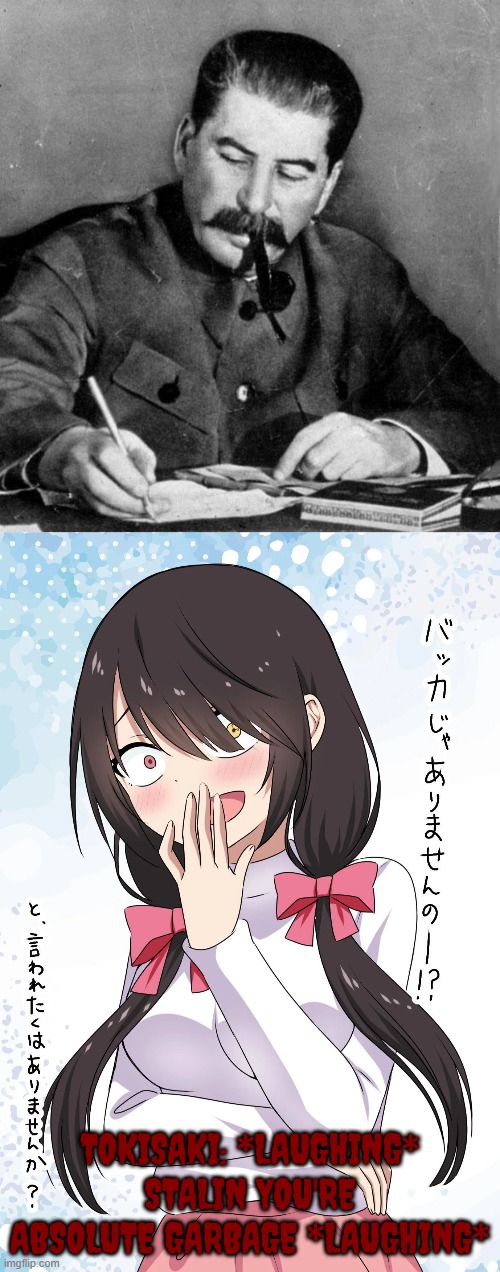 Kurumi Tokisaki mocking Joseph Stalin | TOKISAKI: *LAUGHING* STALIN YOU'RE ABSOLUTE GARBAGE *LAUGHING* | image tagged in stalin,anime | made w/ Imgflip meme maker