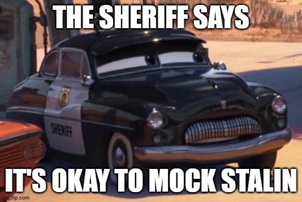 sheriff looks like stalin | THE SHERIFF SAYS; IT'S OKAY TO MOCK STALIN | image tagged in joseph stalin,sheriff,communism | made w/ Imgflip meme maker
