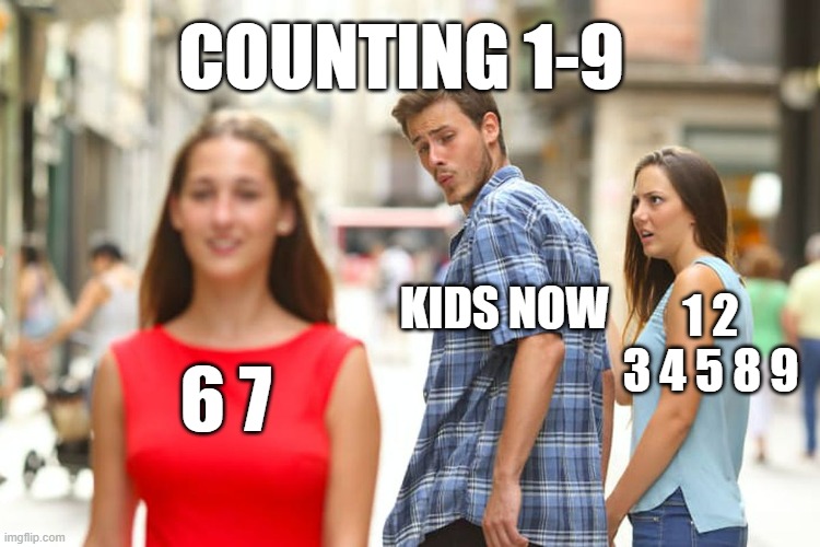 Distracted Boyfriend Meme | 6 7 KIDS NOW 1 2 3 4 5 8 9 COUNTING 1-9 | image tagged in memes,distracted boyfriend | made w/ Imgflip meme maker