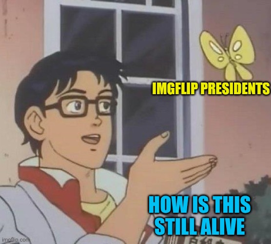 Is This A Pigeon Meme | IMGFLIP PRESIDENTS HOW IS THIS STILL ALIVE | image tagged in memes,is this a pigeon | made w/ Imgflip meme maker