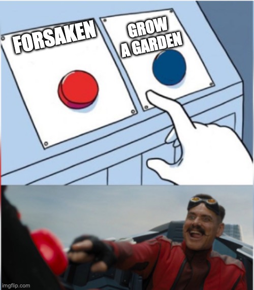 ;) | GROW A GARDEN; FORSAKEN | image tagged in robotnik pressing red button | made w/ Imgflip meme maker