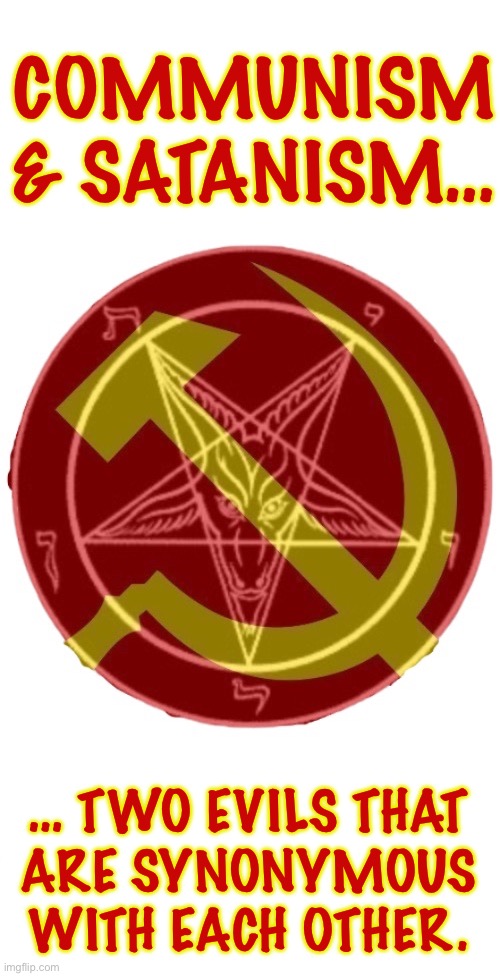 They’re intertwined with each other… | COMMUNISM & SATANISM…; … TWO EVILS THAT 
ARE SYNONYMOUS 
WITH EACH OTHER. | image tagged in communism,satanism,synonymous,evil | made w/ Imgflip meme maker