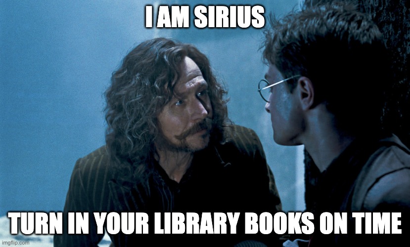 Library Book Return | I AM SIRIUS; TURN IN YOUR LIBRARY BOOKS ON TIME | image tagged in serious black | made w/ Imgflip meme maker