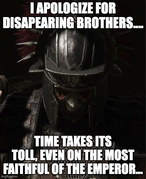 I have returned... | I APOLOGIZE FOR DISAPEARING BROTHERS.... TIME TAKES ITS TOLL, EVEN ON THE MOST FAITHFUL OF THE EMPEROR... | made w/ Imgflip meme maker