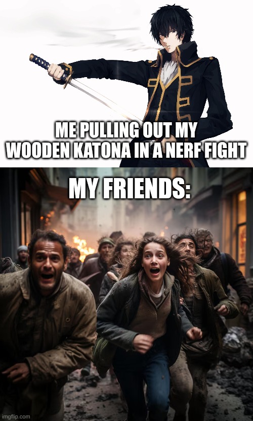it was realy my fiends | ME PULLING OUT MY WOODEN KATONA IN A NERF FIGHT; MY FRIENDS: | image tagged in scared,smart,so true memes,real life,smoking,who would win | made w/ Imgflip meme maker