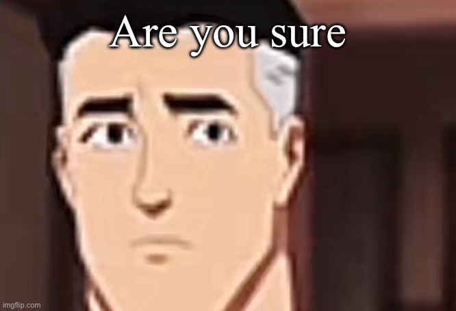 are you day | Are you sure | image tagged in are you day | made w/ Imgflip meme maker