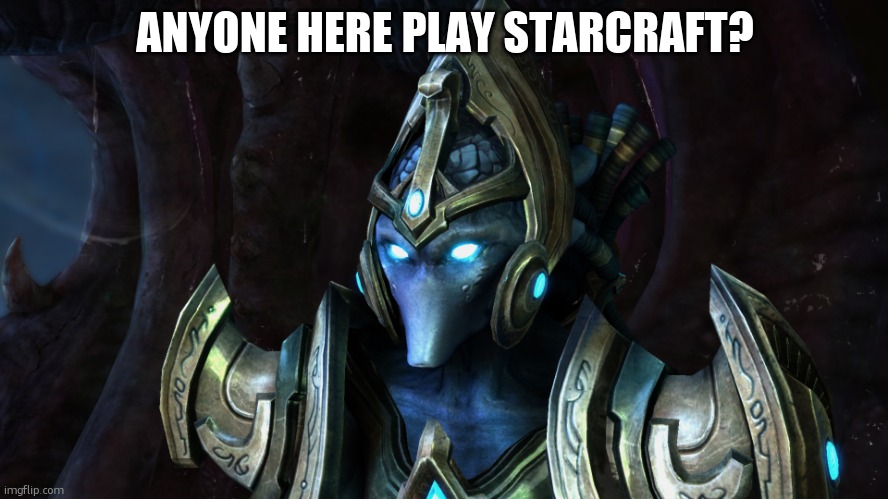 starcraft protoss | ANYONE HERE PLAY STARCRAFT? | image tagged in starcraft protoss | made w/ Imgflip meme maker