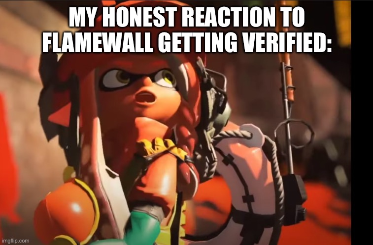 I thought it was NEVER gonna be verified | MY HONEST REACTION TO FLAMEWALL GETTING VERIFIED: | image tagged in splatoon 3 gasp,geometry dash,flamewall | made w/ Imgflip meme maker