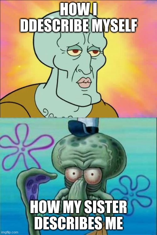 squidward | HOW I DDESCRIBE MYSELF; HOW MY SISTER DESCRIBES ME | image tagged in memes,squidward | made w/ Imgflip meme maker
