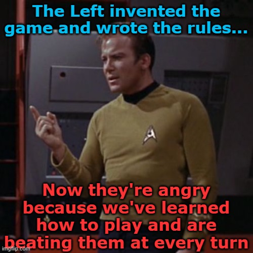 Winning | The Left invented the game and wrote the rules... Now they're angry because we've learned how to play and are beating them at every turn | image tagged in kirk considering | made w/ Imgflip meme maker