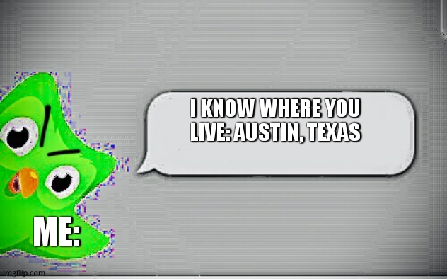 Cursed Duolingo 2 | I KNOW WHERE YOU LIVE: AUSTIN, TEXAS ME: | image tagged in cursed duolingo 2 | made w/ Imgflip meme maker