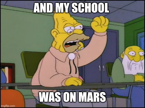 AND MY SCHOOL WAS ON MARS | image tagged in abuelo simpson | made w/ Imgflip meme maker