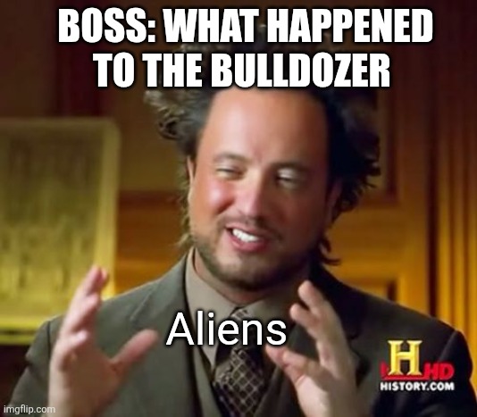 Ancient Aliens Meme | BOSS: WHAT HAPPENED TO THE BULLDOZER Aliens | image tagged in memes,ancient aliens | made w/ Imgflip meme maker