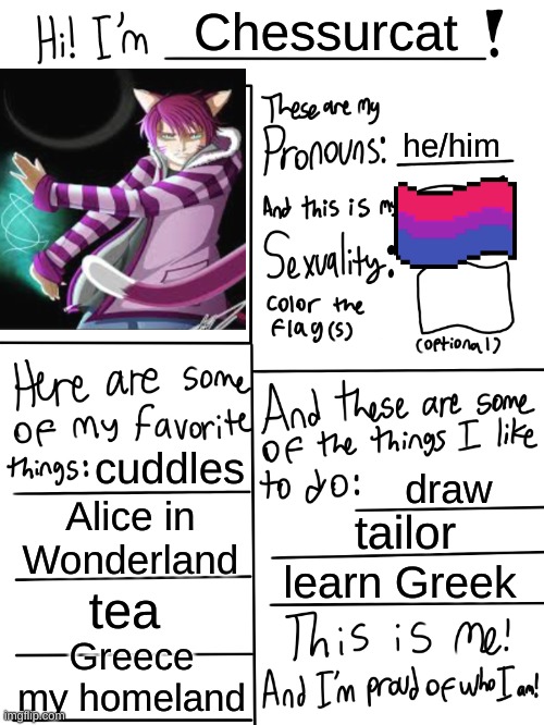 hello dears | Chessurcat; he/him; cuddles; draw; Alice in Wonderland; tailor; learn Greek; tea; Greece my homeland | image tagged in lgbtq stream account profile | made w/ Imgflip meme maker