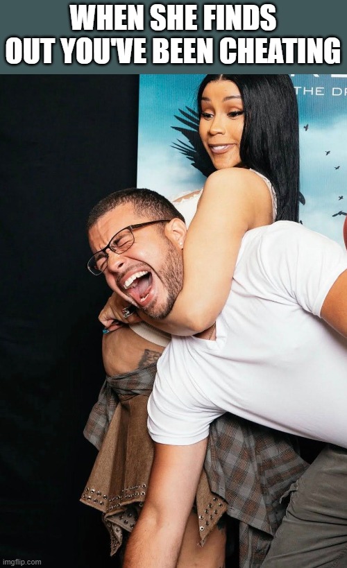 When She Finds Out You've Been Cheating | WHEN SHE FINDS OUT YOU'VE BEEN CHEATING | image tagged in cheating,cheating husband,men cheating,cardi b,funny,memes | made w/ Imgflip meme maker