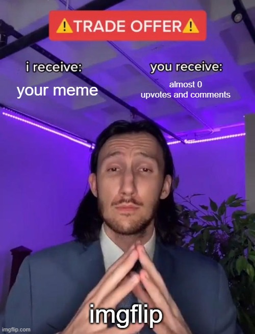 I feel like i'm doing this too much | your meme; almost 0 upvotes and comments; imgflip | image tagged in trade offer,memes,imgflip | made w/ Imgflip meme maker