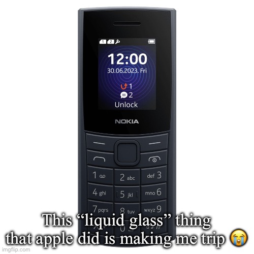nokia 110 4g | This “liquid glass” thing that apple did is making me trip 😭 | image tagged in nokia 110 4g | made w/ Imgflip meme maker