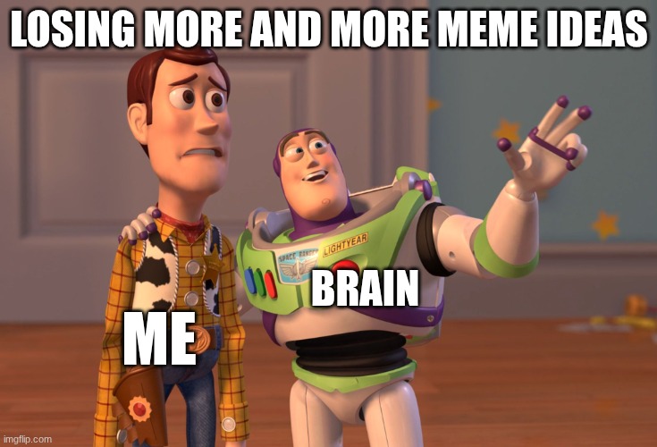 My brain in a nutshell | LOSING MORE AND MORE MEME IDEAS; BRAIN; ME | image tagged in memes,x x everywhere | made w/ Imgflip meme maker