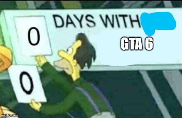 0 days without (Lenny, Simpsons) | GTA 6 | image tagged in 0 days without lenny simpsons | made w/ Imgflip meme maker