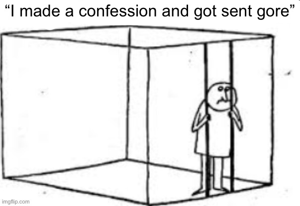 “I made a confession and got sent gore” | made w/ Imgflip meme maker