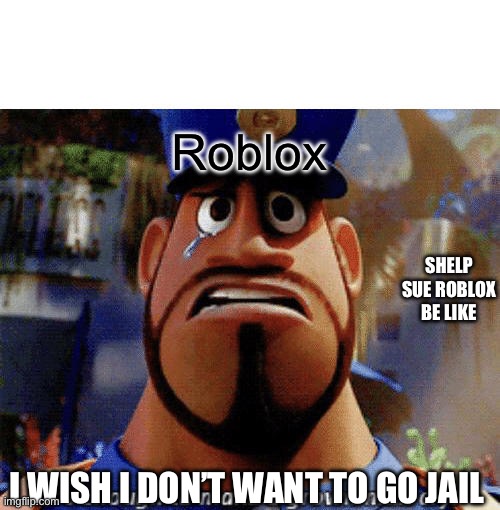 It's enough to make a grown man cry | Roblox; SHELP SUE ROBLOX BE LIKE; I WISH I DON’T WANT TO GO JAIL | image tagged in it's enough to make a grown man cry | made w/ Imgflip meme maker